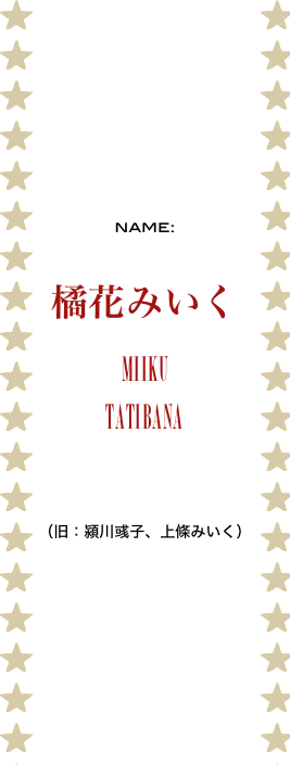 










name:

橘花みいく
miiku
TATIBANA



（旧：潁川彧子、上條みいく）

